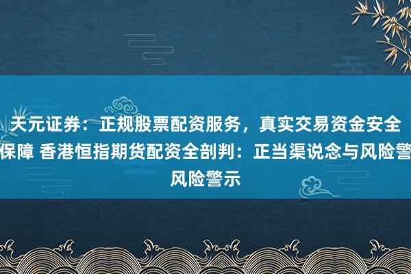 天元证券：正规股票配资服务，真实交易资金安全有保障 香港恒指期货配资全剖判：正当渠说念与风险警示