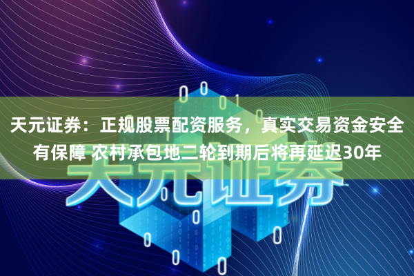 天元证券：正规股票配资服务，真实交易资金安全有保障 农村承包地二轮到期后将再延迟30年