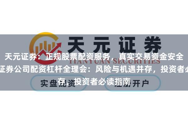 天元证券：正规股票配资服务，真实交易资金安全有保障 证券公司配资杠杆全理会：风险与机遇并存，投资者必读指南