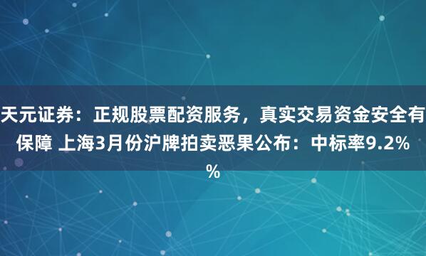 天元证券：正规股票配资服务，真实交易资金安全有保障 上海3月份沪牌拍卖恶果公布：中标率9.2%