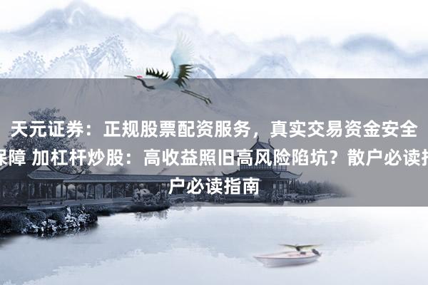 天元证券：正规股票配资服务，真实交易资金安全有保障 加杠杆炒股：高收益照旧高风险陷坑？散户必读指南