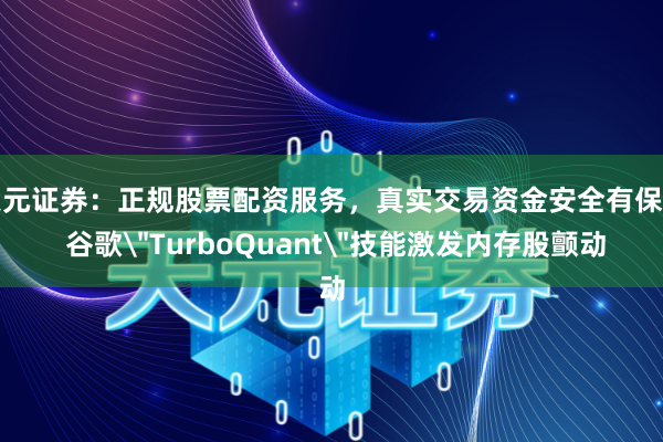 天元证券：正规股票配资服务，真实交易资金安全有保障 谷歌＂TurboQuant＂技能激发内存股颤动