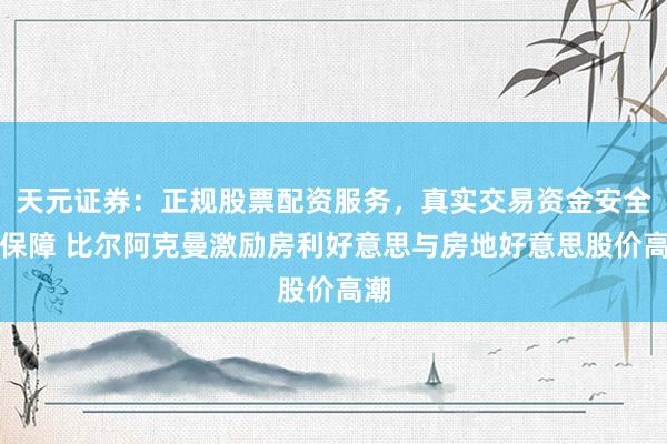 天元证券：正规股票配资服务，真实交易资金安全有保障 比尔阿克曼激励房利好意思与房地好意思股价高潮