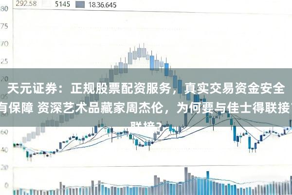 天元证券：正规股票配资服务，真实交易资金安全有保障 资深艺术品藏家周杰伦，为何要与佳士得联接？