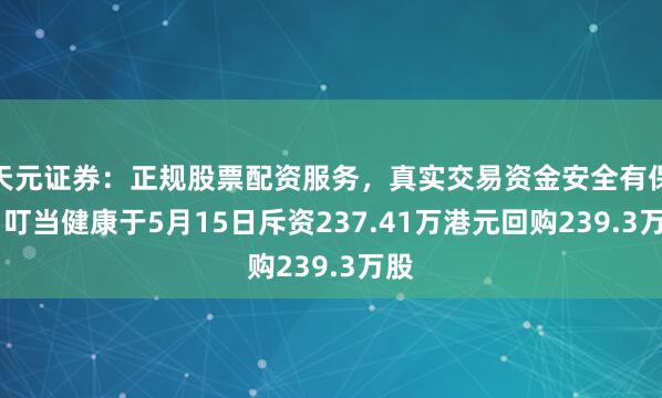 天元证券：正规股票配资服务，真实交易资金安全有保障 叮当健康于5月15日斥资237.41万港元回购239.3万股