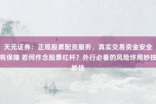 天元证券：正规股票配资服务，真实交易资金安全有保障 若何作念股票杠杆？外行必看的风险终局妙技